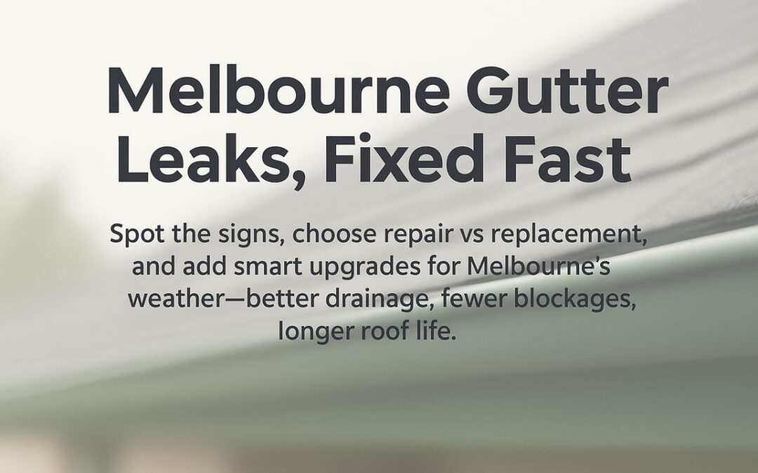 Gutter Repair Melbourne: A Practical Homeowner Playbook For Stopping Leaks Fast, Improving Drainage, And Extending Roof Life