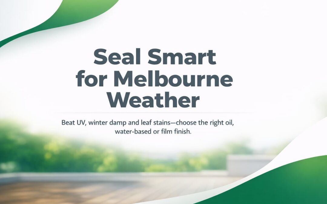 Deck Sealing in Melbourne: Finish Choices That Last
